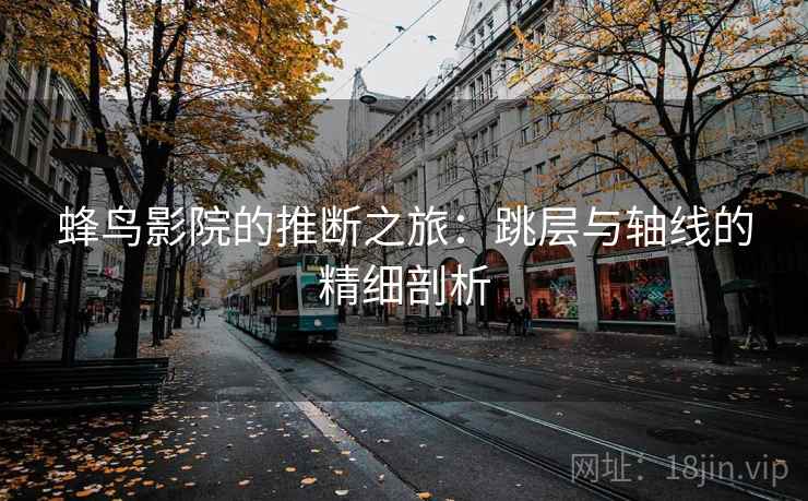 蜂鸟影院的推断之旅：跳层与轴线的精细剖析