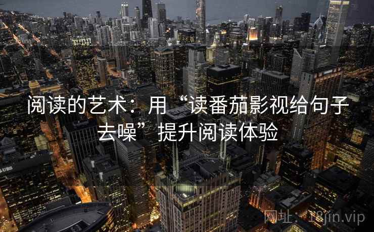 阅读的艺术：用“读番茄影视给句子去噪”提升阅读体验