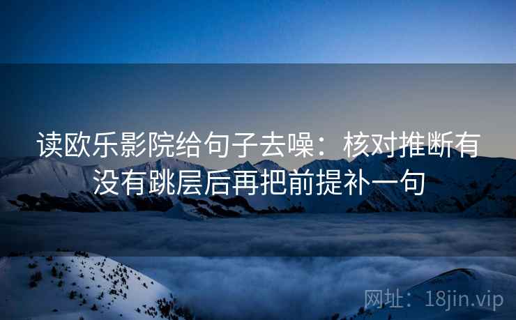 读欧乐影院给句子去噪：核对推断有没有跳层后再把前提补一句