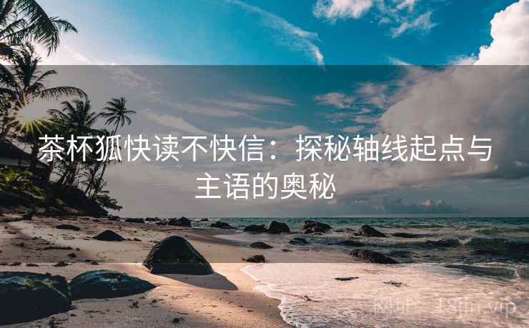 茶杯狐快读不快信：探秘轴线起点与主语的奥秘