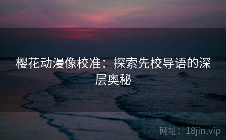 樱花动漫像校准：探索先校导语的深层奥秘