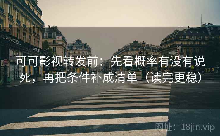 可可影视转发前：先看概率有没有说死，再把条件补成清单（读完更稳）
