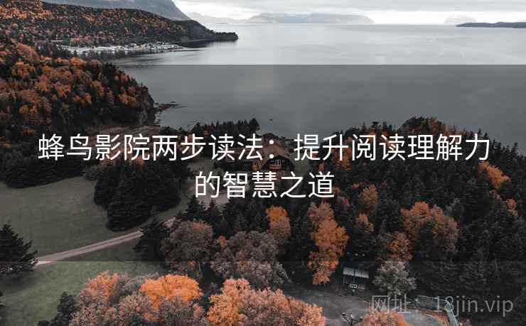 蜂鸟影院两步读法：提升阅读理解力的智慧之道