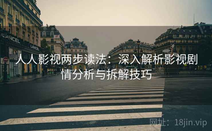 人人影视两步读法：深入解析影视剧情分析与拆解技巧