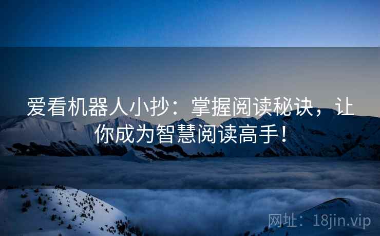爱看机器人小抄：掌握阅读秘诀，让你成为智慧阅读高手！