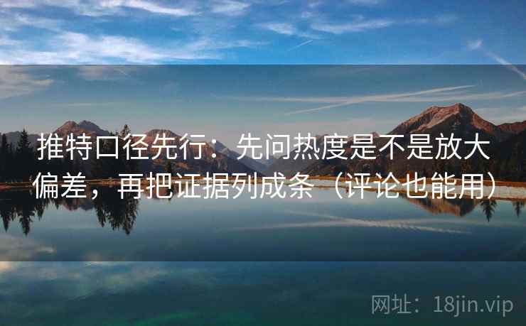 推特口径先行:先问热度是不是放大偏差,再把证据列成条(评论也能用)
