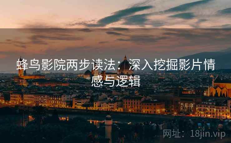 蜂鸟影院两步读法：深入挖掘影片情感与逻辑