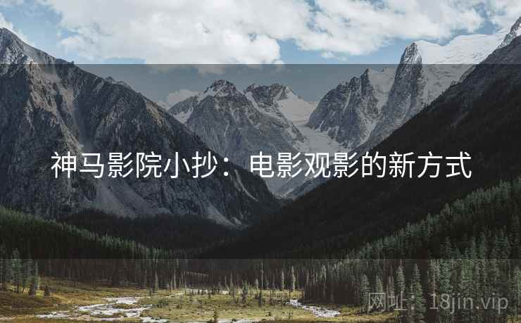 神马影院小抄：电影观影的新方式