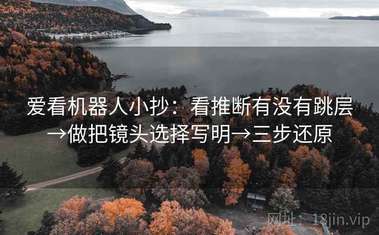 爱看机器人小抄:看推断有没有跳层→做把镜头选择写明→三步还原 爱看机器人小抄:看推断有没有跳层→做把镜头选择写明→三步还原