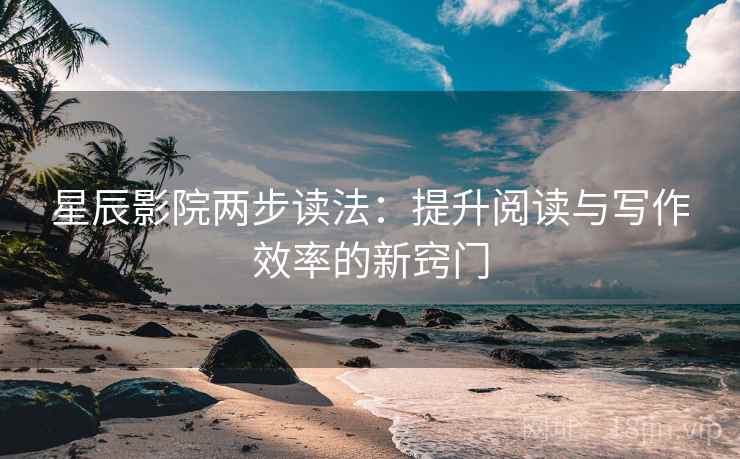 星辰影院两步读法:提升阅读与写作效率的新窍门 星辰影院两步读法:提升阅读与写作效率的新窍门