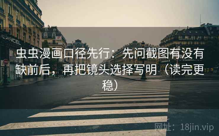 虫虫漫画口径先行:先问截图有没有缺前后,再把镜头选择写明(读完更稳) 虫虫漫画口径先行:先问截图有没有缺前后,再把镜头选择写明(读完更稳)