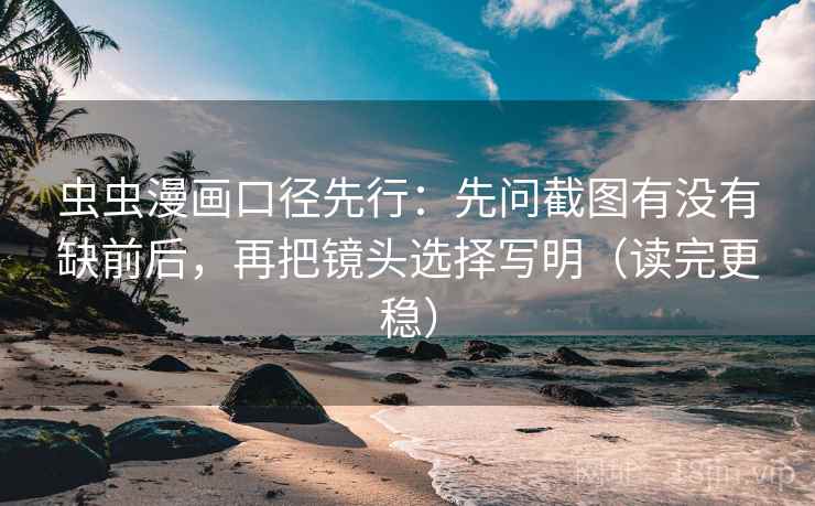 虫虫漫画口径先行:先问截图有没有缺前后,再把镜头选择写明(读完更稳)