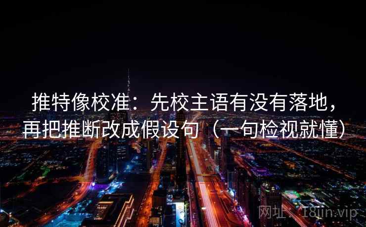 推特像校准:先校主语有没有落地,再把推断改成假设句(一句检视就懂) 推特像校准:先校主语有没有落地,再把推断改成假设句(一句检视就懂)