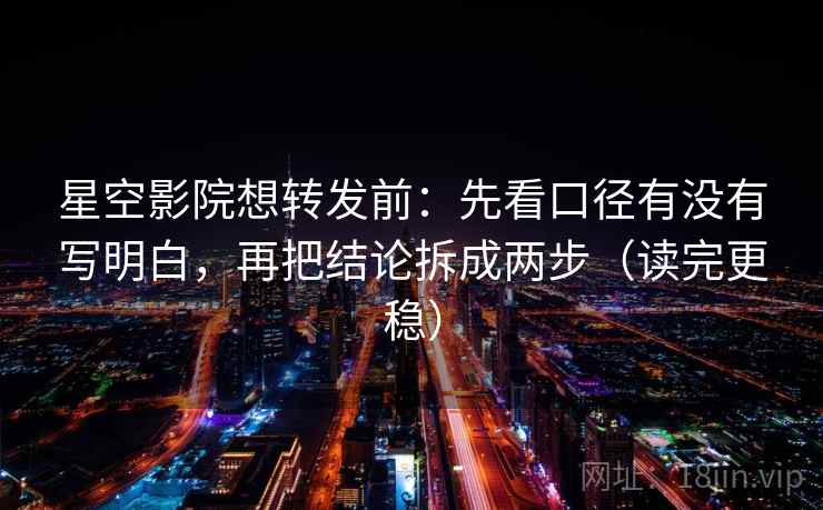 星空影院想转发前:先看口径有没有写明白,再把结论拆成两步(读完更稳) 星空影院想转发前:先看口径有没有写明白,再把结论拆成两步(读完更稳)