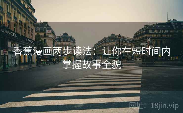 香蕉漫画两步读法：让你在短时间内掌握故事全貌