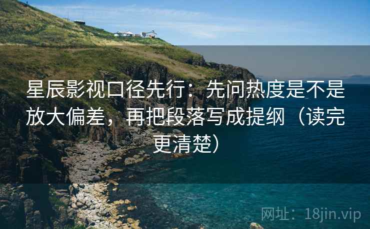 星辰影视口径先行:先问热度是不是放大偏差,再把段落写成提纲(读完更清楚) 星辰影视口径先行:先问热度是不是放大偏差,再把段落写成提纲(读完更清楚)