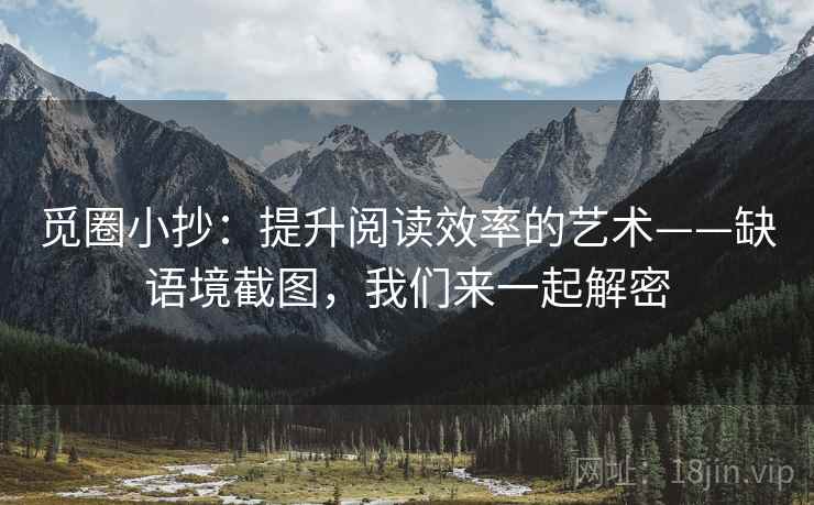 觅圈小抄:提升阅读效率的艺术——缺语境截图,我们来一起解密 觅圈小抄:提升阅读效率的艺术——缺语境截图,我们来一起解密