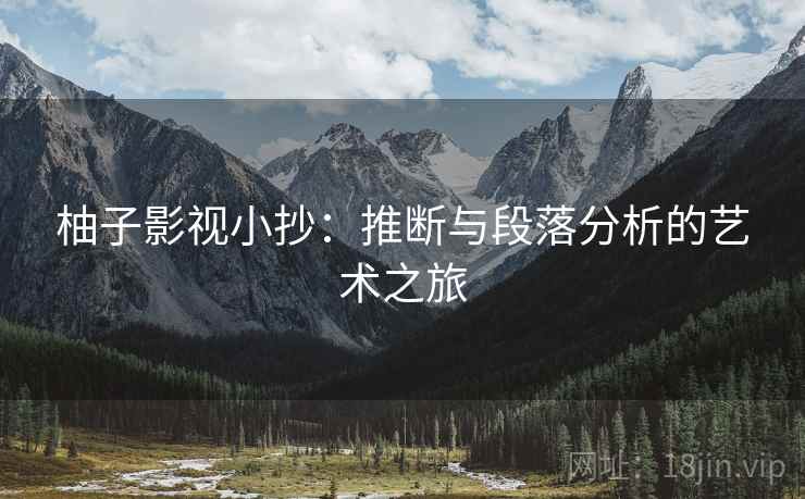 柚子影视小抄:推断与段落分析的艺术之旅 柚子影视小抄:推断与段落分析的艺术之旅