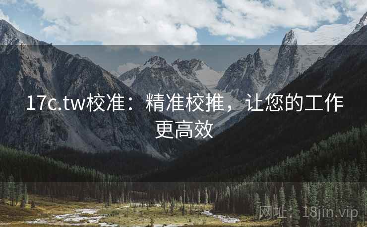 17c.tw校准:精准校推,让您的工作更高效