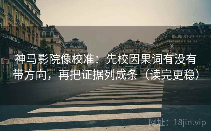 神马影院像校准:先校因果词有没有带方向,再把证据列成条(读完更稳) 神马影院像校准:先校因果词有没有带方向,再把证据列成条(读完更稳)