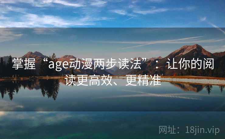 掌握“age动漫两步读法”:让你的阅读更高效、更精准