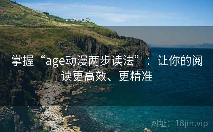 掌握“age动漫两步读法”:让你的阅读更高效、更精准 掌握“age动漫两步读法”:让你的阅读更高效、更精准