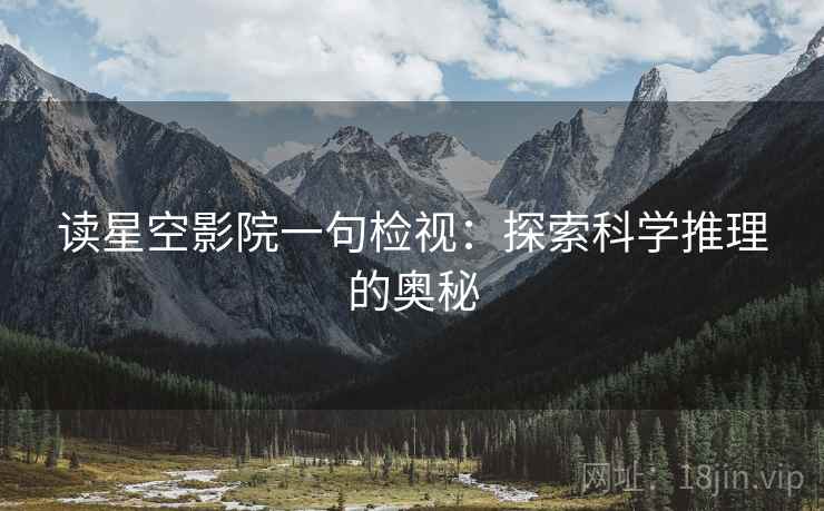 读星空影院一句检视:探索科学推理的奥秘 读星空影院一句检视:探索科学推理的奥秘