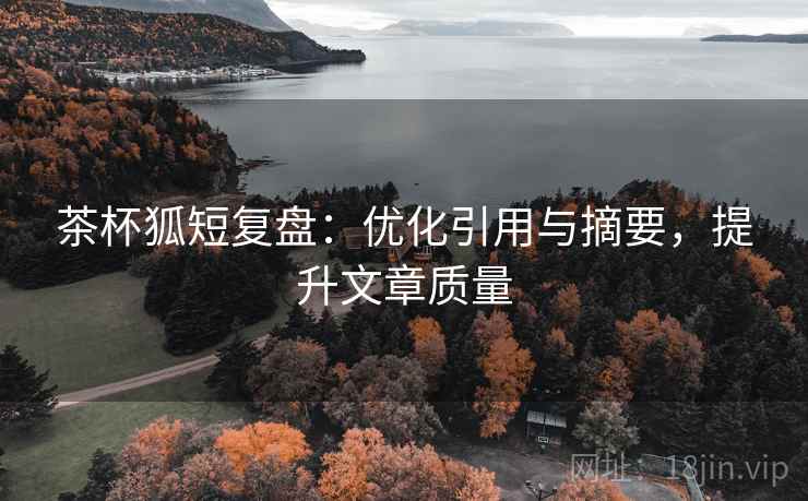 茶杯狐短复盘：优化引用与摘要，提升文章质量